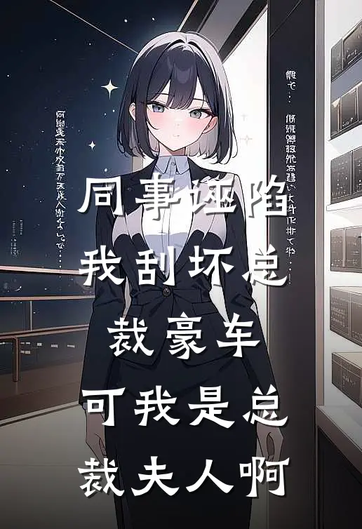 同事诬陷我刮坏总裁豪车，可我是总裁夫人啊