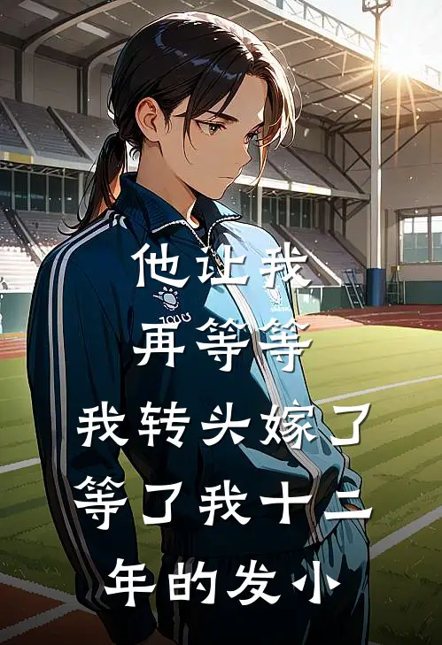 他让我再等等，我转头嫁了等了我十二年的发小
