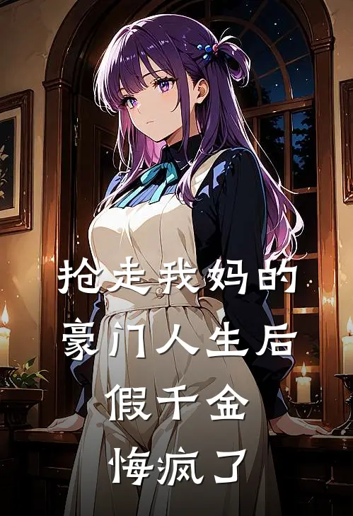 抢走我妈的豪门人生后，假千金悔疯了