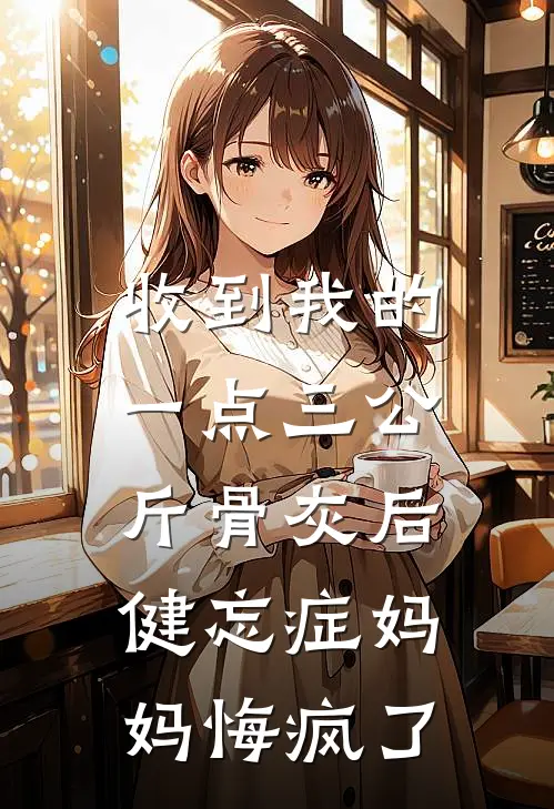 收到我的一点三公斤骨灰后，健忘症妈妈悔疯了