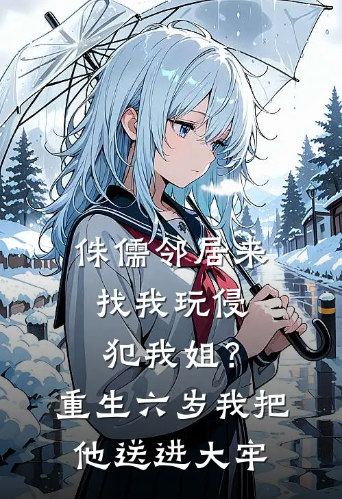 侏儒邻居来找我玩侵犯我姐？重生六岁我把他送进大牢