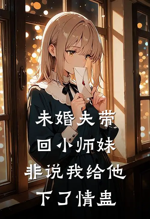 未婚夫带回小师妹，非说我给他下了情蛊