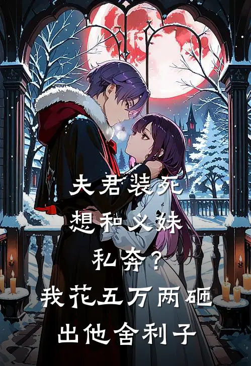 夫君装死想和义妹私奔？我花五万两砸出他舍利子