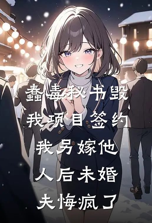 蠢毒秘书毁我项目签约，我另嫁他人后未婚夫悔疯了