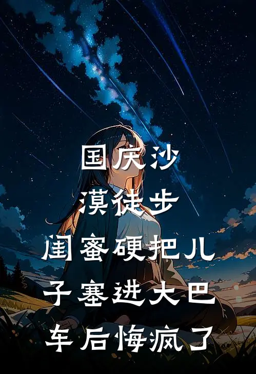 国庆沙漠徒步，闺蜜硬把儿子塞进大巴车后悔疯了