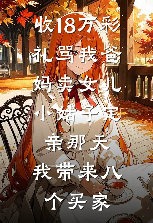 收18万彩礼骂我爸妈卖女儿，小姑子定亲那天，我带来八个买家