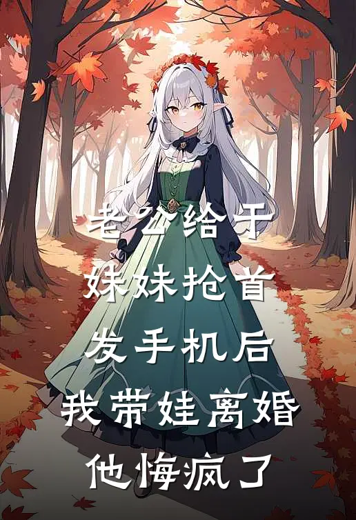 老公给干妹妹抢首发手机后，我带娃离婚他悔疯了