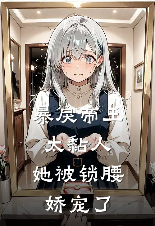 暴戾帝王太黏人，她被锁腰娇宠了