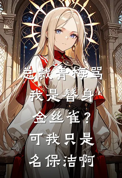 总裁青梅骂我是替身金丝雀？可我只是名保洁啊