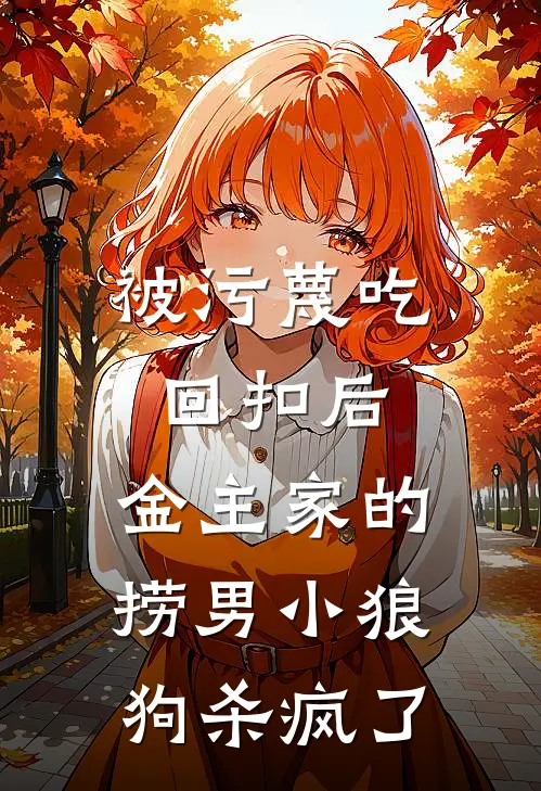 被污蔑吃回扣后，金主家的捞男小狼狗杀疯了
