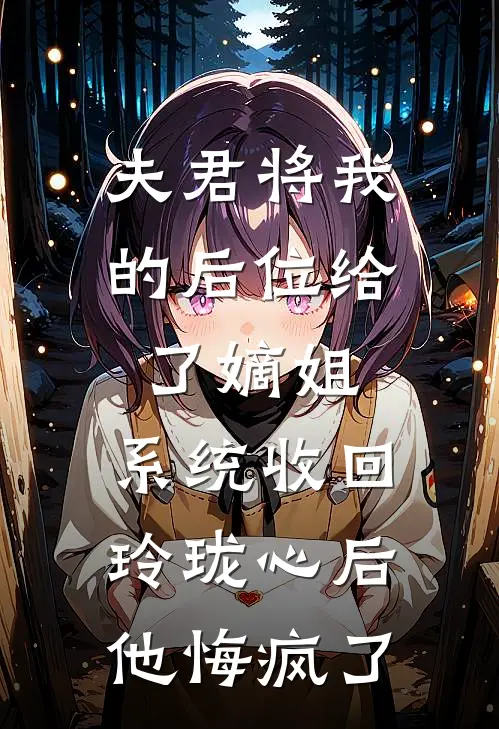 夫君将我的后位给了嫡姐，系统收回玲珑心后他悔疯了