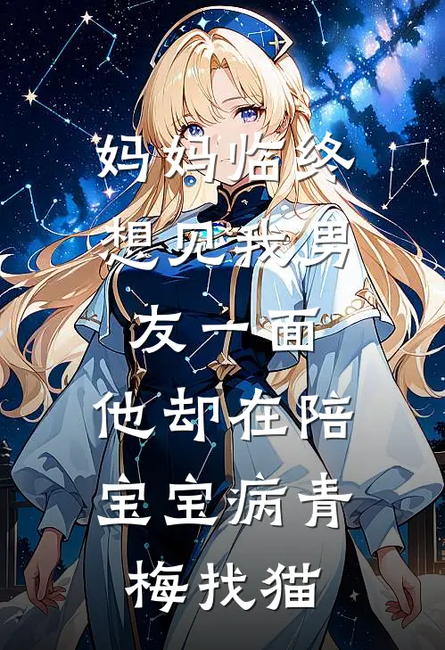 妈妈临终想见我男友一面，他却在陪宝宝病青梅找猫