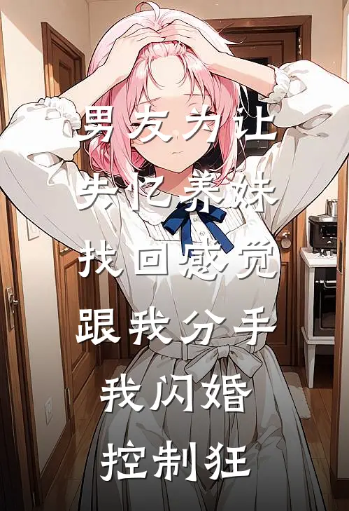 男友为让失忆养妹找回感觉跟我分手，我闪婚控制狂