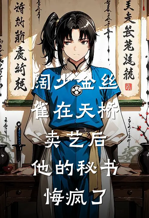 阔少金丝雀在天桥卖艺后，他的秘书悔疯了