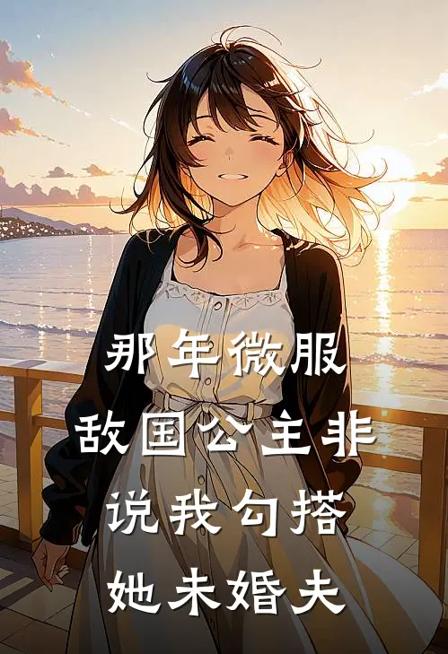 那年微服，敌国公主非说我勾搭她未婚夫