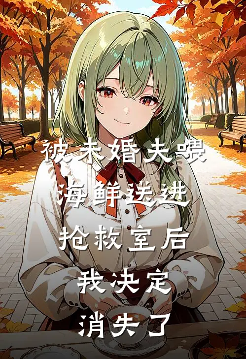被未婚夫喂海鲜送进抢救室后，我决定消失了