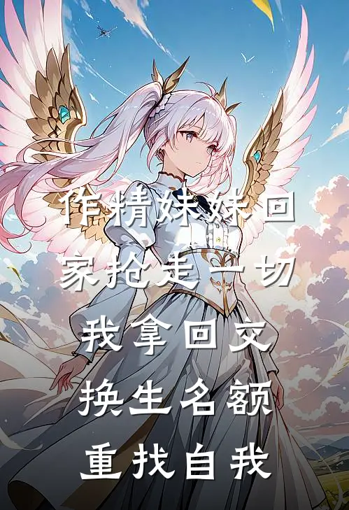 作精妹妹回家抢走一切，我拿回交换生名额重找自我