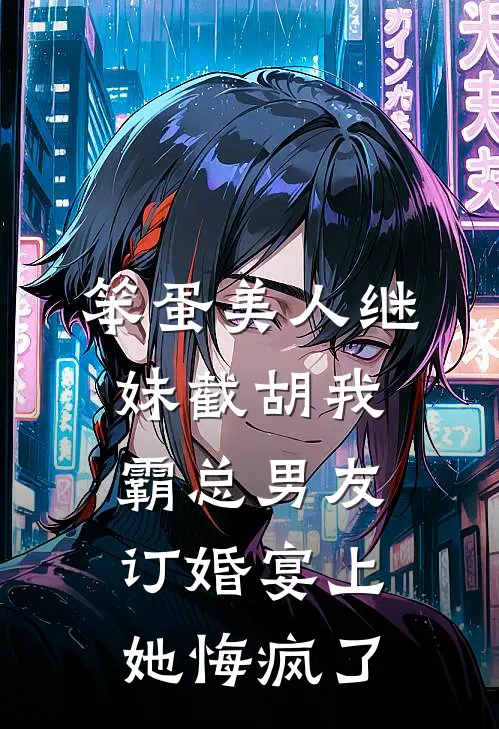 笨蛋美人继妹截胡我霸总男友，订婚宴上她悔疯了