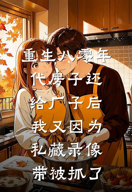 重生八零年代房子还给厂子后，我又因为私藏录像带被抓了