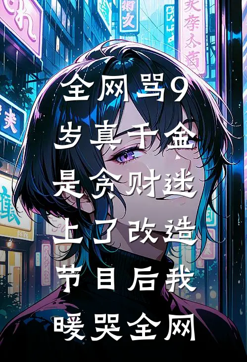 全网骂9岁真千金是贪财迷，上了改造节目后我暖哭全网