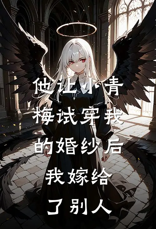 他让小青梅试穿我的婚纱后，我嫁给了别人