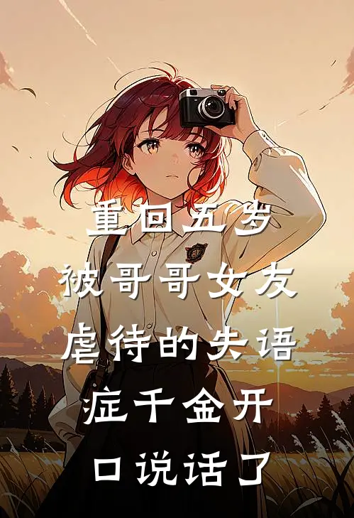 重回五岁，被哥哥女友虐待的失语症千金开口说话了