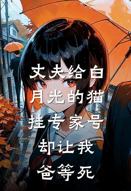 丈夫给白月光的猫挂专家号，却让我爸等死