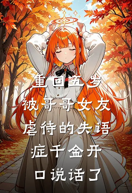 重回五岁，被哥哥女友虐待的失语症千金开口说话了