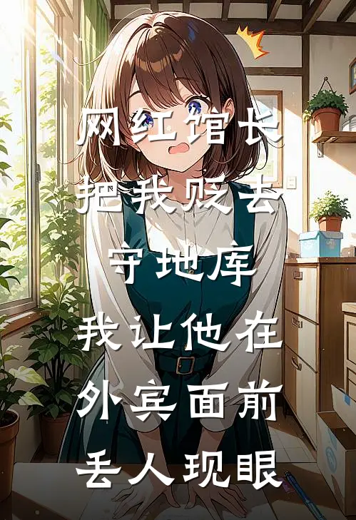 网红馆长把我贬去守地库，我让他在外宾面前丢人现眼