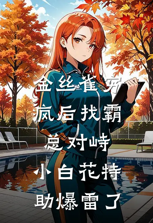 金丝雀穷疯后找霸总对峙，小白花特助爆雷了
