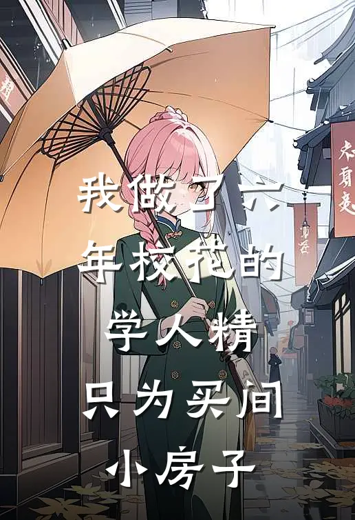 我做了六年校花的学人精，只为买间小房子