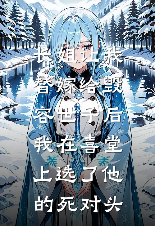 长姐让我替嫁给毁容世子后，我在喜堂上选了他的死对头
