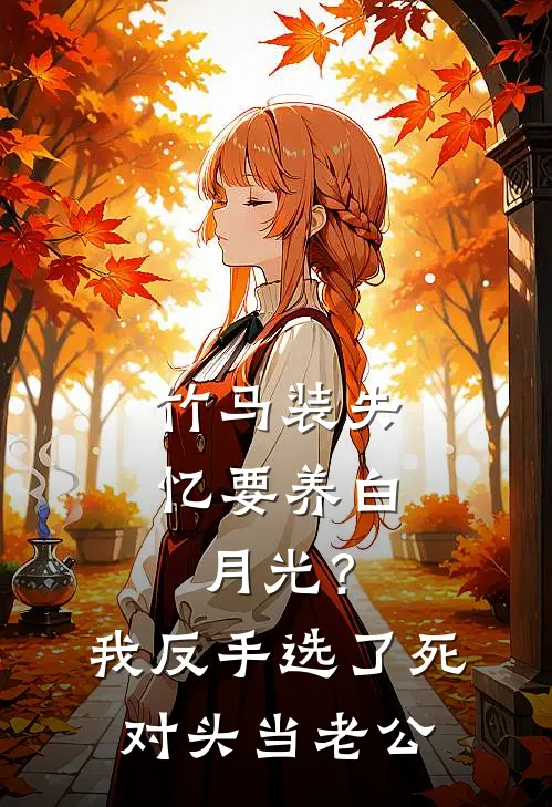 竹马装失忆要养白月光？我反手选了死对头当老公
