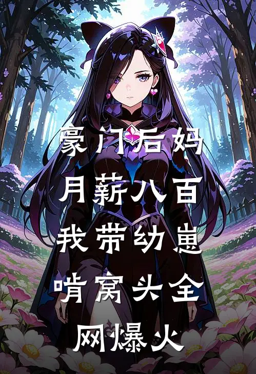 豪门后妈月薪八百，我带幼崽啃窝头全网爆火