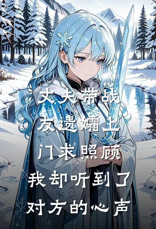 丈夫带战友遗孀上门求照顾，我却听到了对方的心声