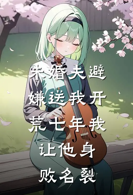 未婚夫避嫌送我开荒七年我让他身败名裂