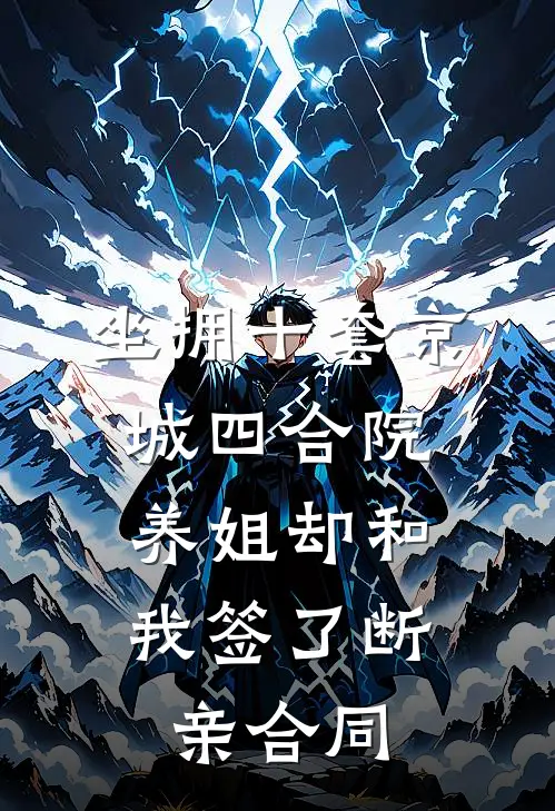 坐拥十套京城四合院，养姐却和我签了断亲合同
