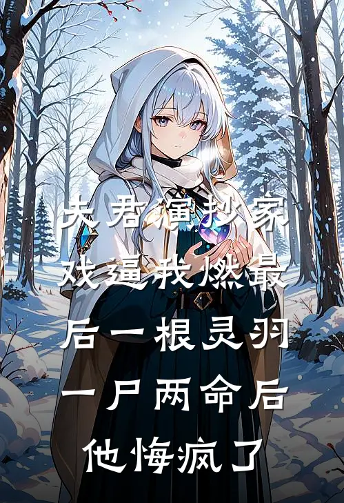 夫君演抄家戏逼我燃最后一根灵羽，一尸两命后他悔疯了