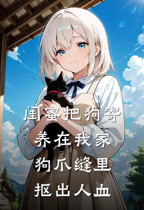 闺蜜把狗寄养在我家，狗爪缝里抠出人血