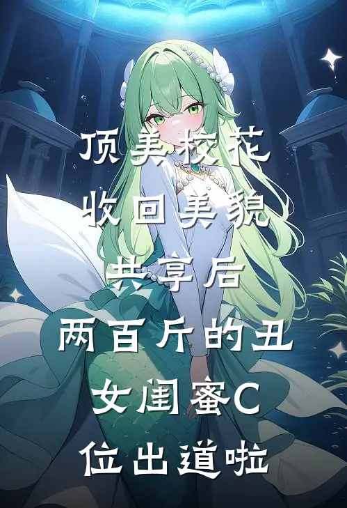 顶美校花收回美貌共享后，两百斤的丑女闺蜜C位出道啦