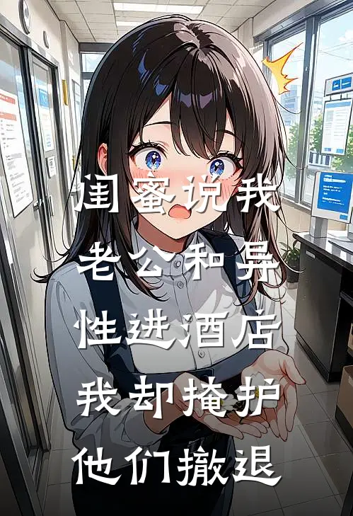 闺蜜说我老公和异性进酒店，我却掩护他们撤退