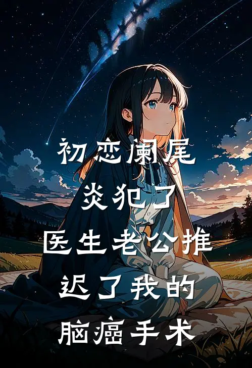 初恋阑尾炎犯了，医生老公推迟了我的脑癌手术