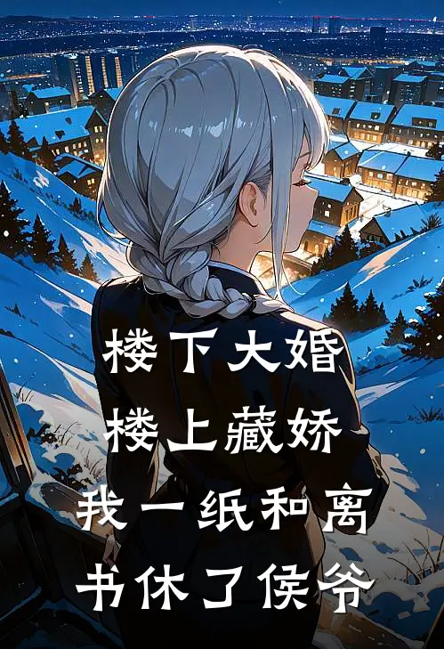 楼下大婚楼上藏娇，我一纸和离书休了侯爷