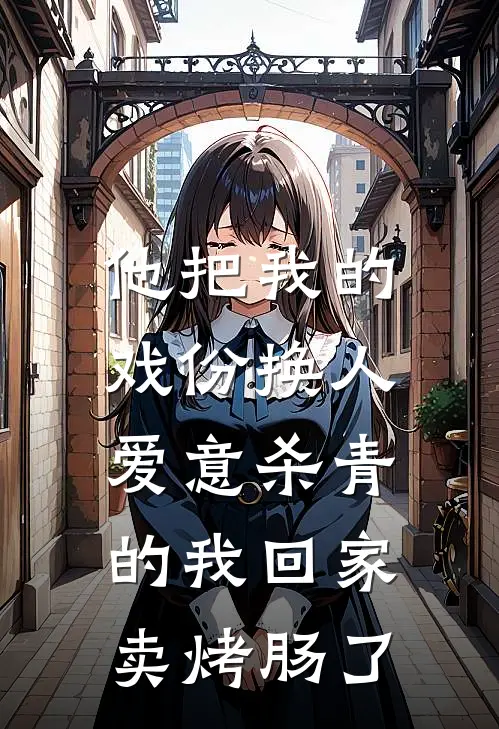 他把我的戏份换人，爱意杀青的我回家卖烤肠了