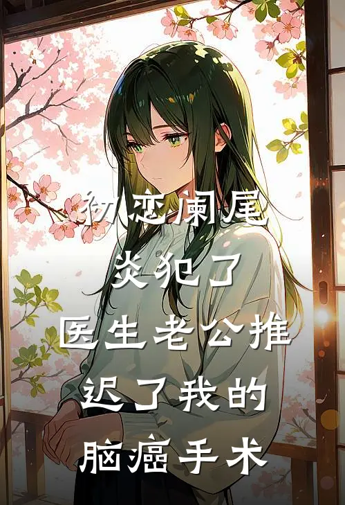 初恋阑尾炎犯了，医生老公推迟了我的脑癌手术