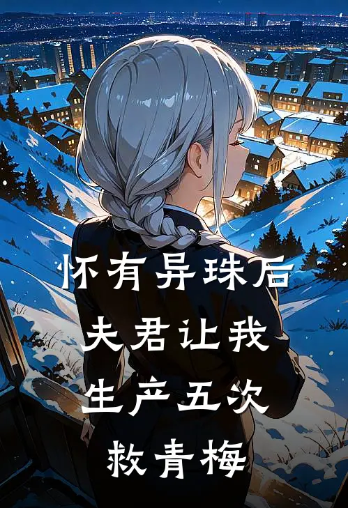怀有异珠后，夫君让我生产五次救青梅