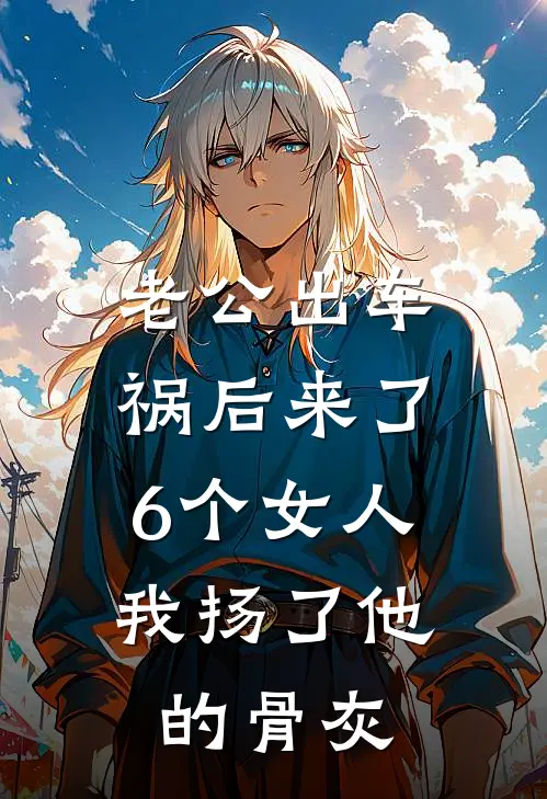 老公出车祸后来了6个女人，我扬了他的骨灰