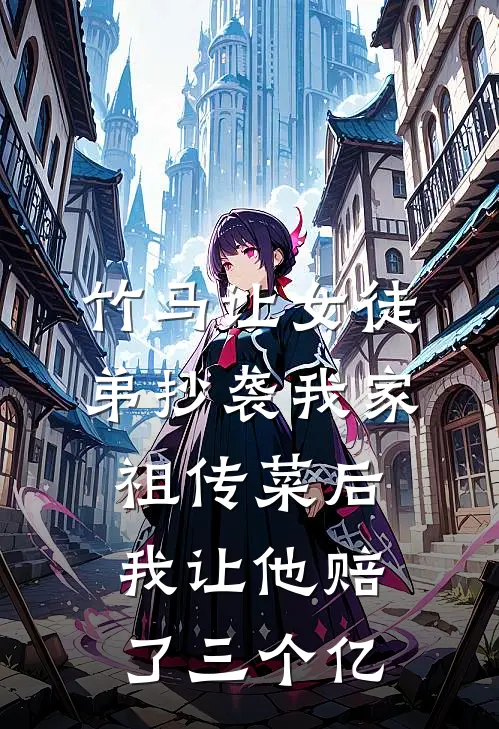 竹马让女徒弟抄袭我家祖传菜后，我让他赔了三个亿
