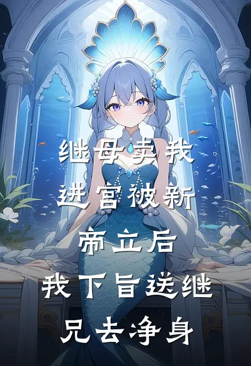 继母卖我进宫被新帝立后，我下旨送继兄去净身