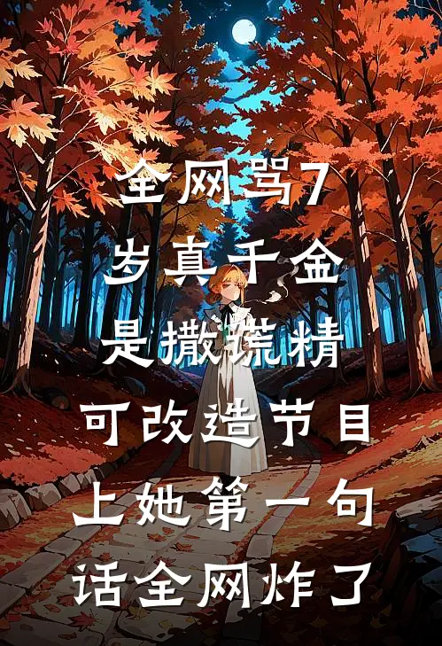 全网骂7岁真千金是撒谎精，可改造节目上她第一句话全网炸了
